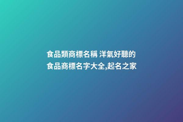 食品類商標名稱 洋氣好聽的食品商標名字大全,起名之家-第1張-商標起名-玄機派